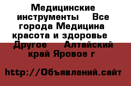 Медицинские инструменты  - Все города Медицина, красота и здоровье » Другое   . Алтайский край,Яровое г.